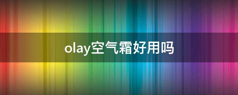 olay空气霜好用吗 olay空气霜怎么