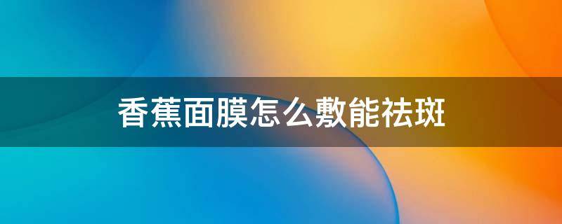 香蕉面膜怎么敷能祛斑 香蕉面膜怎