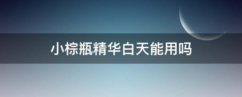 小棕瓶精华白天能用吗 小棕瓶用久