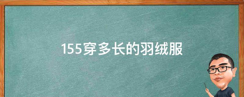 155穿多长的羽绒服（155穿多长的羽绒