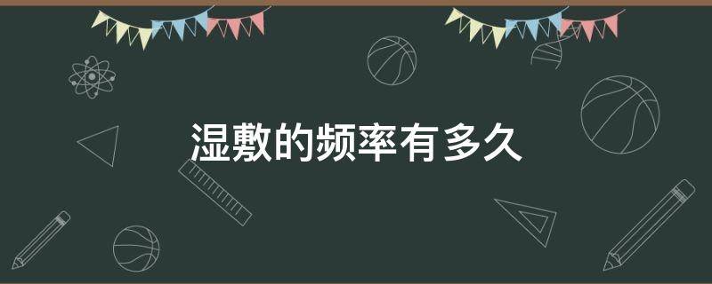 湿敷的频率有多久（湿敷要多长时间才