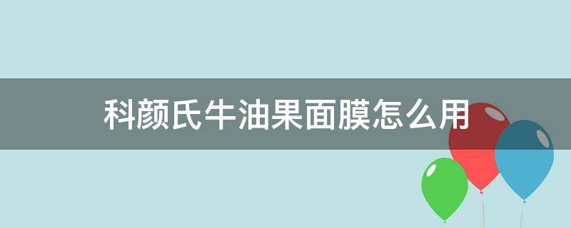 科颜氏牛油果面膜怎么用（科颜氏牛油