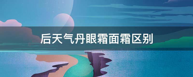 后天气丹眼霜面霜区别 后的天气丹