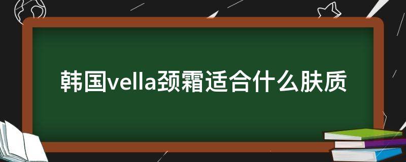 韩国vella颈霜适合什么肤质（vella颈