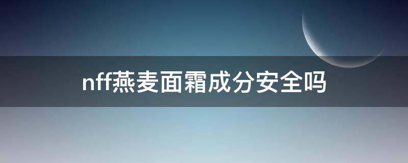 nff燕麦面霜成分安全吗 nff燕麦面