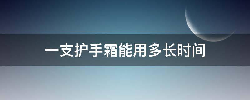 一支护手霜能用多长时间（一瓶护手霜