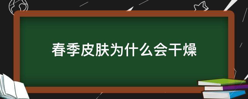 春季皮肤为什么会干燥 春季皮肤为