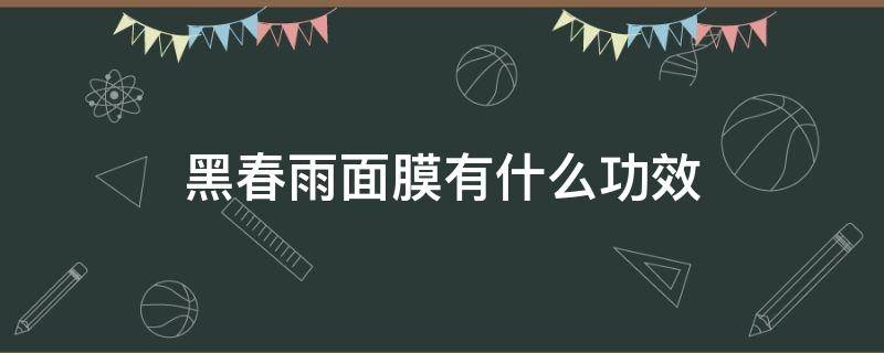 黑春雨面膜有什么功效 黑春雨面膜