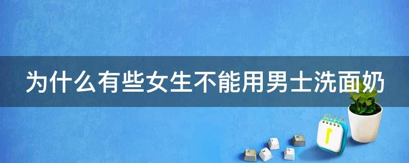 为什么有些女生不能用男士洗面奶（为