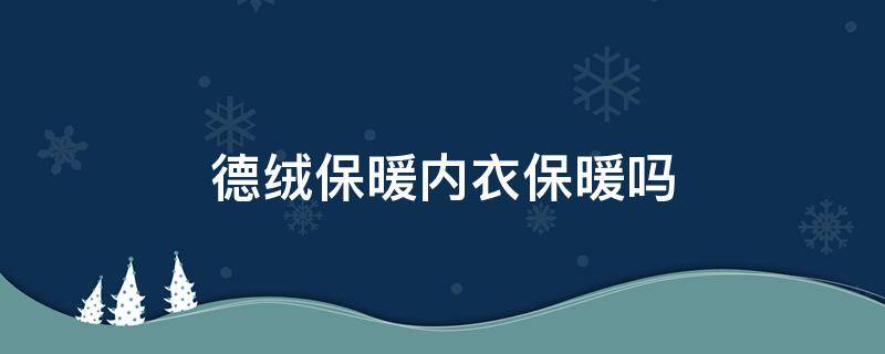 德绒保暖内衣保暖吗（德绒保暖内衣保