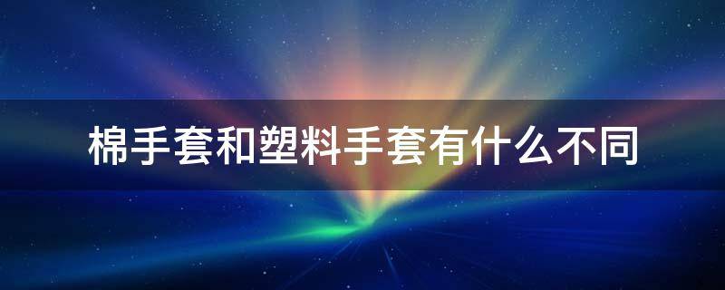 棉手套和塑料手套有什么不同 塑料