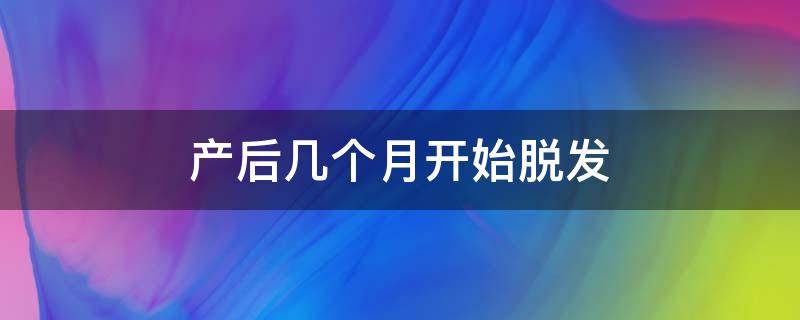 产后几个月开始脱发 产后几个月开