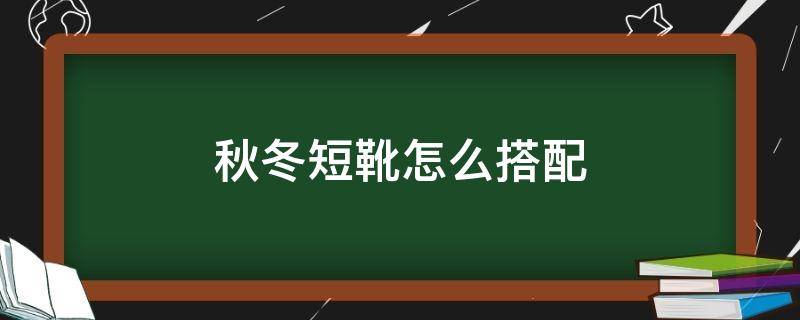 秋冬短靴怎么搭配 秋冬短靴怎么搭