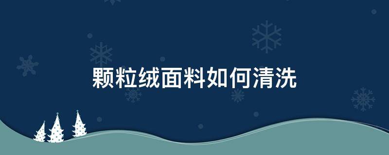 颗粒绒面料如何清洗（颗粒绒面料如何