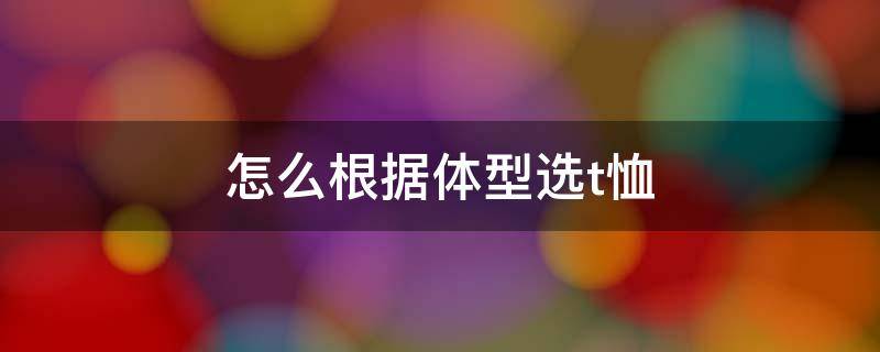 怎么根据体型选t恤 怎么根据体型选