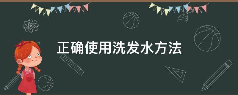 正确使用洗发水方法（洗发水怎么用才