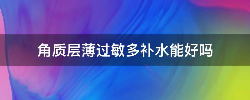 角质层薄过敏多补水能好吗 角质层