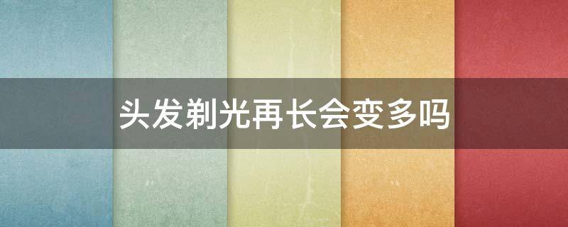 头发剃光再长会变多吗 头发剃光再