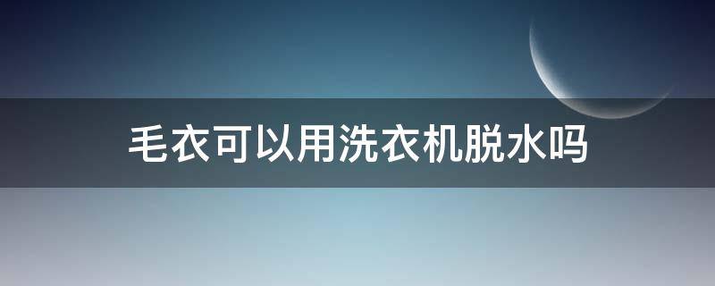 毛衣可以用洗衣机脱水吗（羊毛衫可以