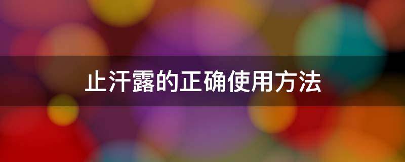 止汗露的正确使用方法 止汗露的正