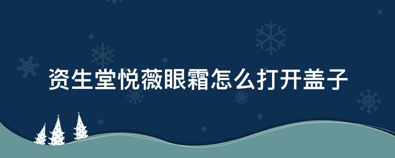 资生堂悦薇眼霜怎么打开盖子（资生堂