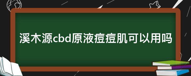 溪木源cbd原液痘痘肌可以用吗（溪木