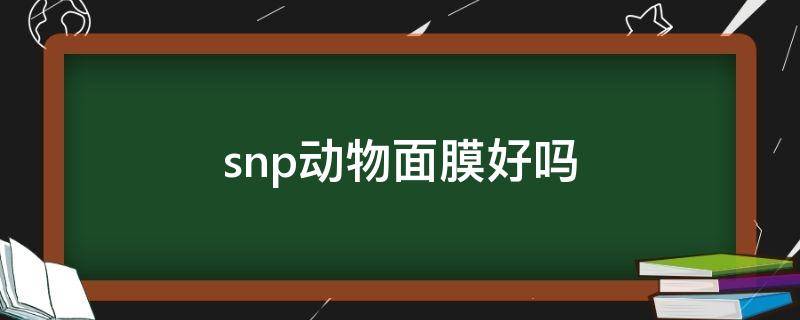 snp动物面膜好吗（动物面膜是什么牌