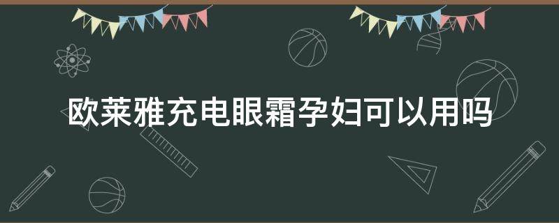 欧莱雅充电眼霜孕妇可以用吗 欧莱