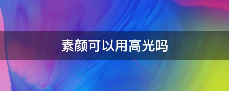 素颜可以用高光吗（素颜可以用高光吗