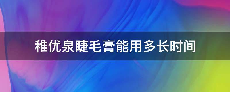 稚优泉睫毛膏能用多长时间 稚优泉