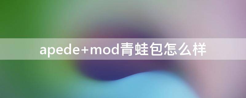 apede mod青蛙包怎么样