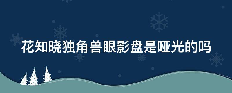 花知晓独角兽眼影盘是哑光的吗（花知