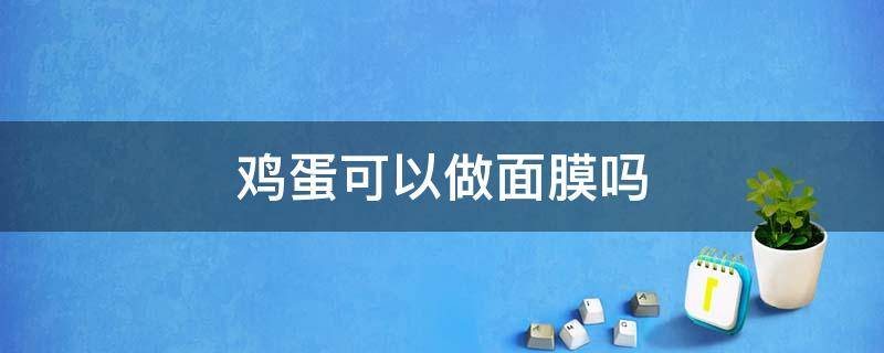 鸡蛋可以做面膜吗（鸡蛋可以做面膜吗