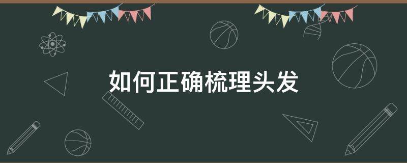 如何正确梳理头发 如何正确梳理头