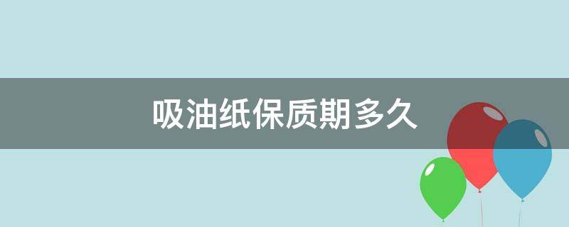 吸油纸保质期多久 吸油纸保质期多