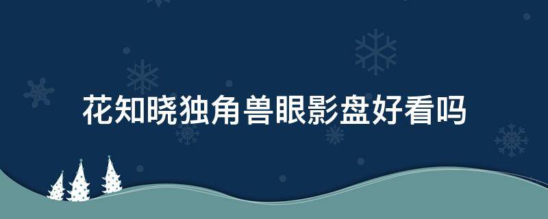 花知晓独角兽眼影盘好看吗（花知晓独