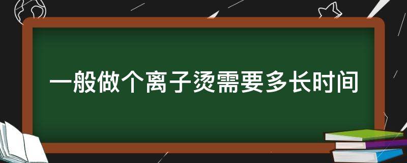 一般做个离子烫需要多长时间（做离子