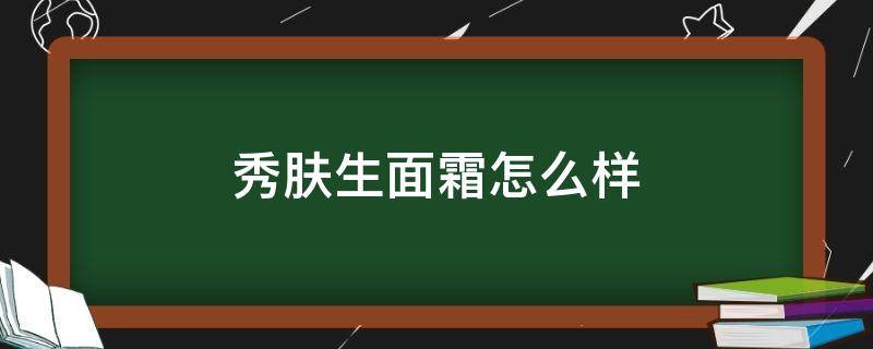 秀肤生面霜怎么样 秀肤生面霜成分