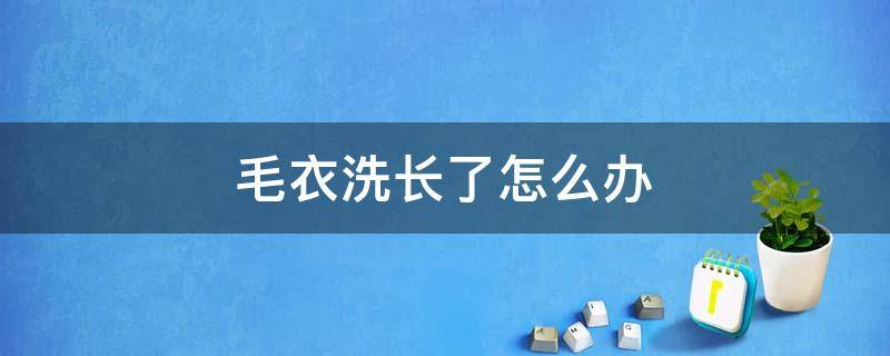 毛衣洗长了怎么办 羊毛毛衣洗长了