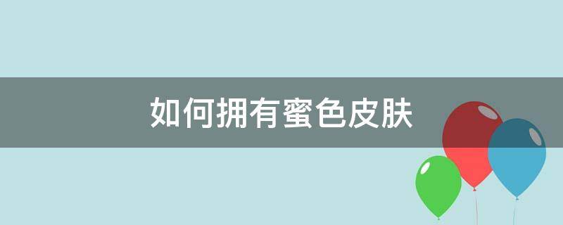 如何拥有蜜色皮肤 如何拥有蜜色皮