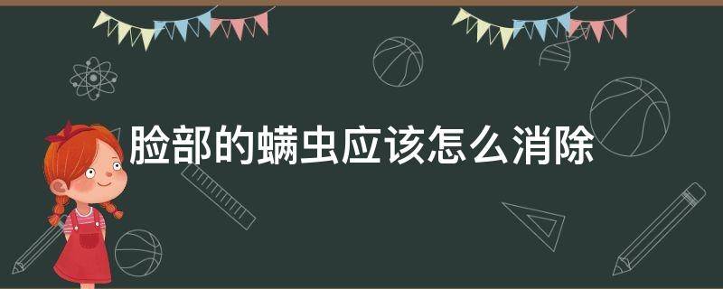 脸部的螨虫应该怎么消除（脸部的螨虫