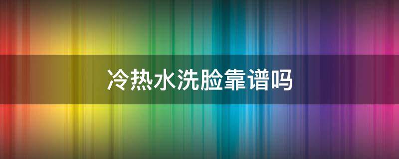 冷热水洗脸靠谱吗 冷热水洗脸到底