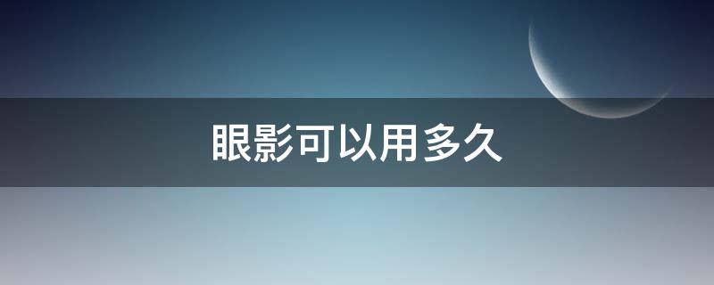 眼影可以用多久（眼影可以用多久时间