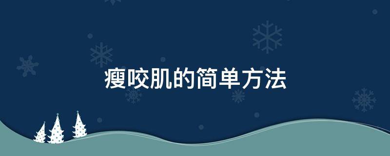 瘦咬肌的简单方法（瘦咬肌的成功经验