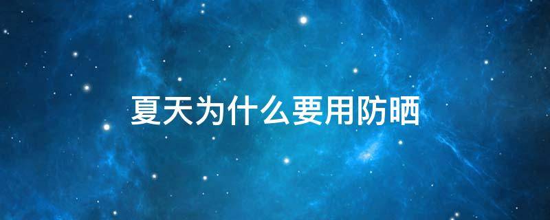 夏天为什么要用防晒（夏天为什么用防