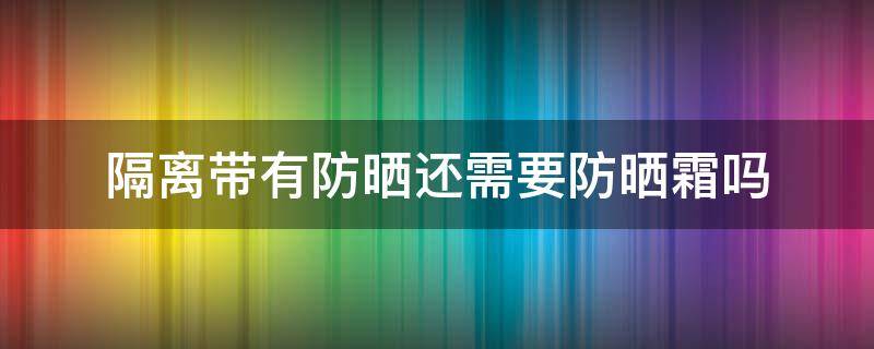 隔离带有防晒还需要防晒霜吗 隔离