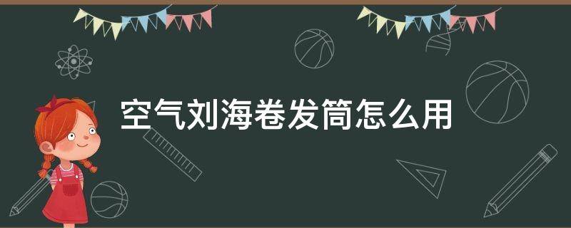 空气刘海卷发筒怎么用 空气刘海卷