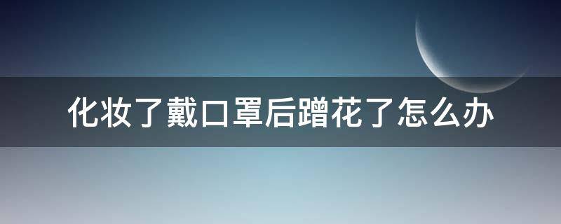 化妆了戴口罩后蹭花了怎么办 化完