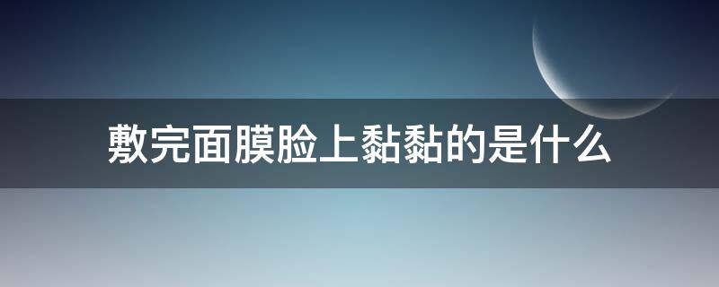 敷完面膜脸上黏黏的是什么（敷完面膜