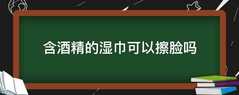 含酒精的湿巾可以擦脸吗 含酒精的